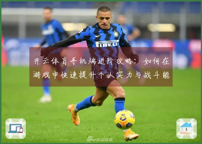 开云体育手机端进阶攻略：如何在游戏中快速提升个人实力与战斗能力