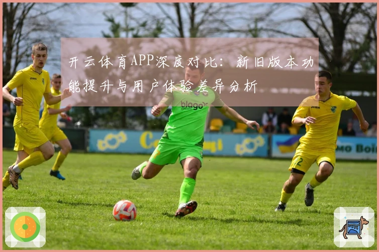 开云体育APP深度对比：新旧版本功能提升与用户体验差异分析