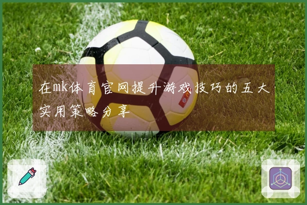 在mk体育官网提升游戏技巧的五大实用策略分享