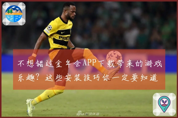 不想错过金年会APP下载带来的游戏乐趣？这些安装技巧你一定要知道！