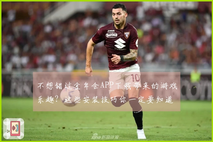 不想错过金年会APP下载带来的游戏乐趣？这些安装技巧你一定要知道！