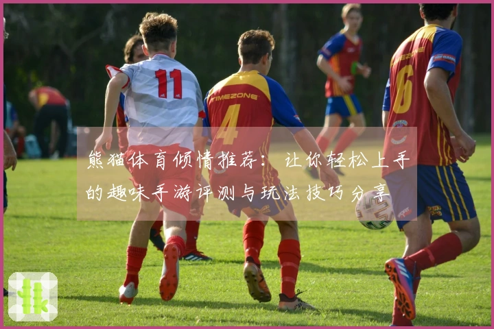 熊猫体育倾情推荐：让你轻松上手的趣味手游评测与玩法技巧分享
