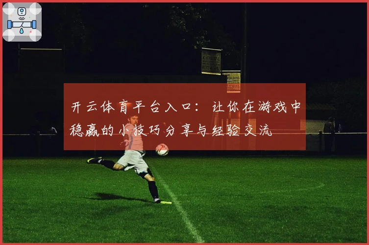 开云体育平台入口：让你在游戏中稳赢的小技巧分享与经验交流
