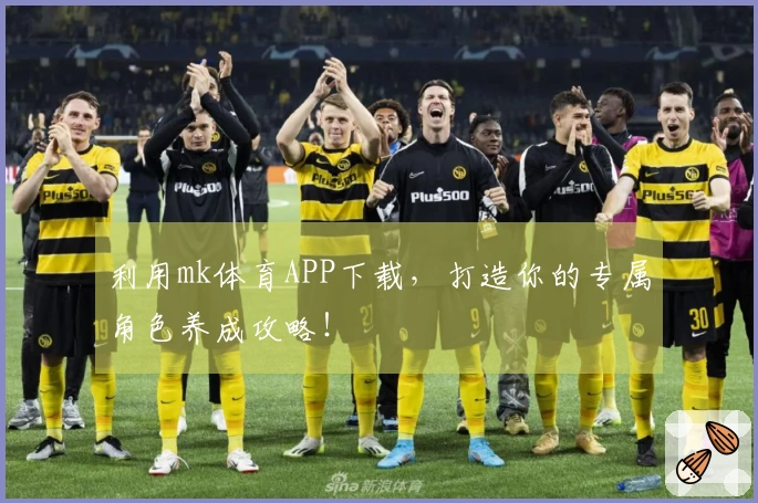 利用mk体育APP下载，打造你的专属角色养成攻略！