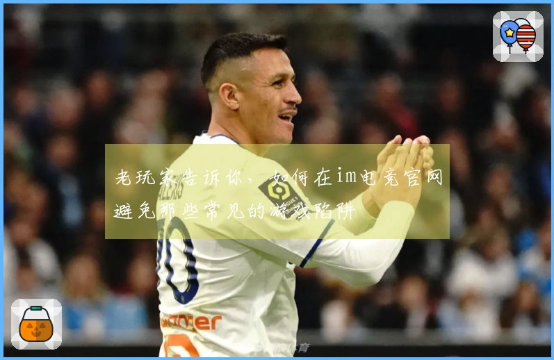 老玩家告诉你，如何在im电竞官网避免那些常见的游戏陷阱