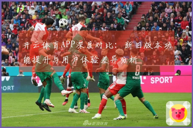 开云体育APP深度对比：新旧版本功能提升与用户体验差异分析
