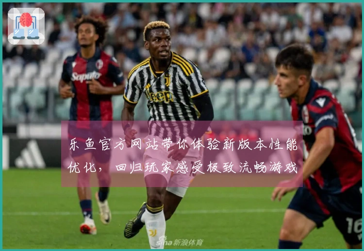 乐鱼官方网站带你体验新版本性能优化，回归玩家感受极致流畅游戏乐趣