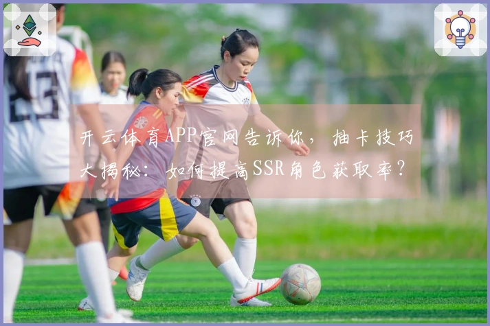 开云体育APP官网告诉你，抽卡技巧大揭秘：如何提高SSR角色获取率？