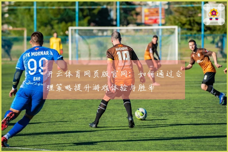 开云体育网页版官网：如何通过合理策略提升游戏体验与胜率