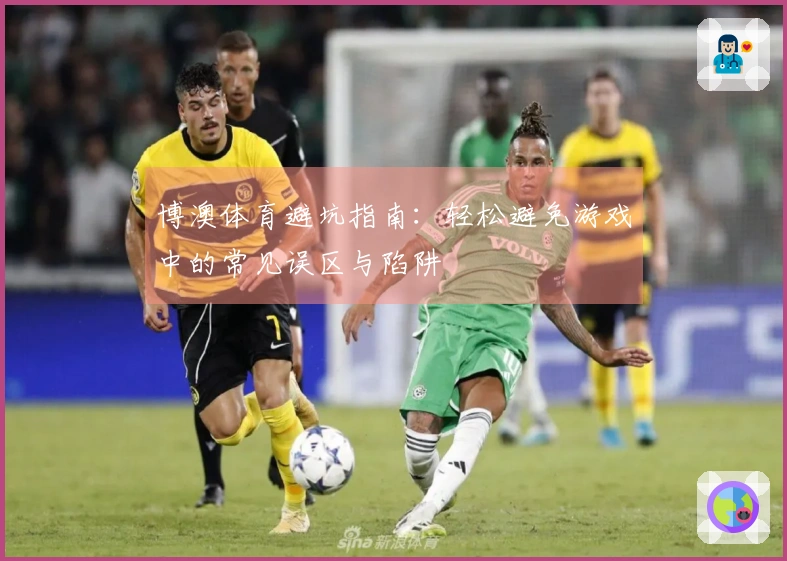 博澳体育避坑指南：轻松避免游戏中的常见误区与陷阱